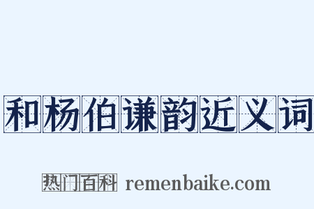 和杨伯谦韵近义词是什么意思的图片